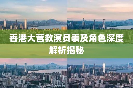 香港大营救演员表及角色深度解析揭秘