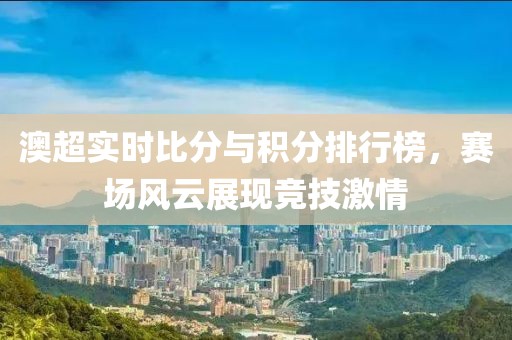 澳超实时比分与积分排行榜，赛场风云展现竞技激情