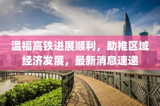 温福高铁进展顺利，助推区域经济发展，最新消息速递