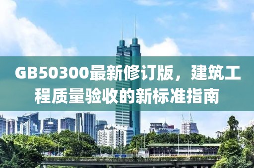 GB50300最新修订版，建筑工程质量验收的新标准指南