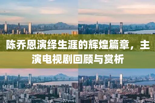 陈乔恩演绎生涯的辉煌篇章，主演电视剧回顾与赏析