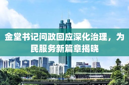 金堂书记问政回应深化治理，为民服务新篇章揭晓