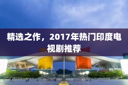 精选之作，2017年热门印度电视剧推荐