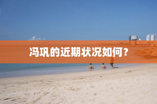 冯巩的近期状况如何？