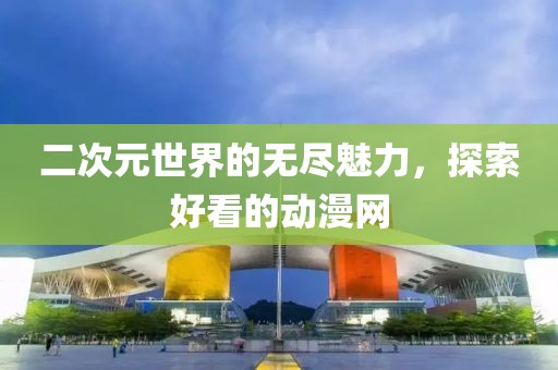 二次元世界的无尽魅力，探索好看的动漫网