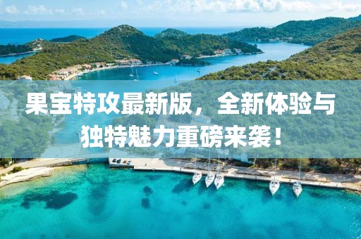 果宝特攻最新版，全新体验与独特魅力重磅来袭！