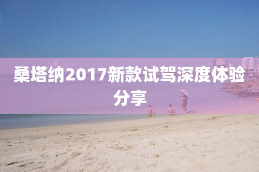 桑塔纳2017新款试驾深度体验分享