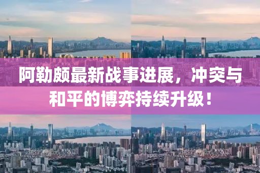 阿勒颇最新战事进展，冲突与和平的博弈持续升级！
