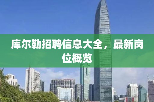 库尔勒招聘信息大全，最新岗位概览