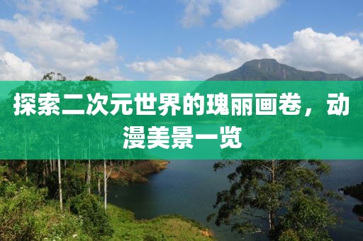 探索二次元世界的瑰丽画卷，动漫美景一览