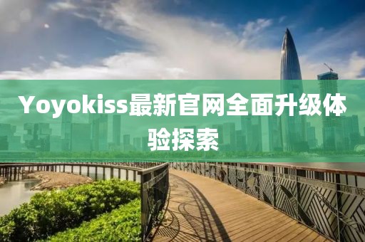 Yoyokiss最新官网全面升级体验探索