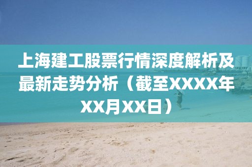 上海建工股票行情深度解析及最新走势分析（截至XXXX年XX月XX日）