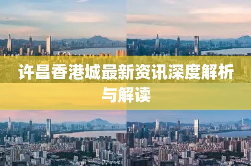 许昌香港城最新资讯深度解析与解读