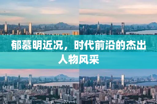 郁慕明近况，时代前沿的杰出人物风采