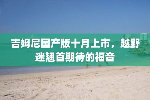 吉姆尼国产版十月上市，越野迷翘首期待的福音
