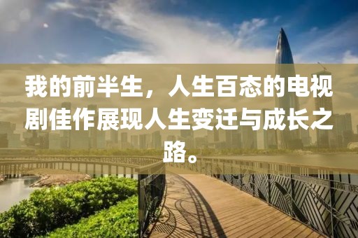 我的前半生，人生百态的电视剧佳作展现人生变迁与成长之路。