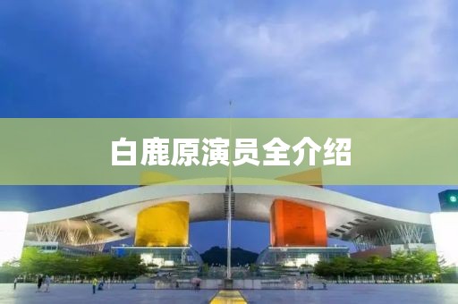 白鹿原演员全介绍