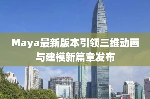 Maya最新版本引领三维动画与建模新篇章发布