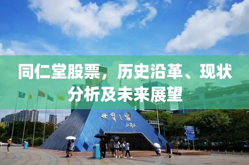 同仁堂股票，历史沿革、现状分析及未来展望