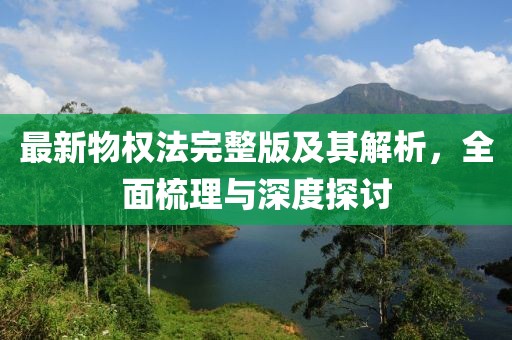 最新物权法完整版及其解析，全面梳理与深度探讨