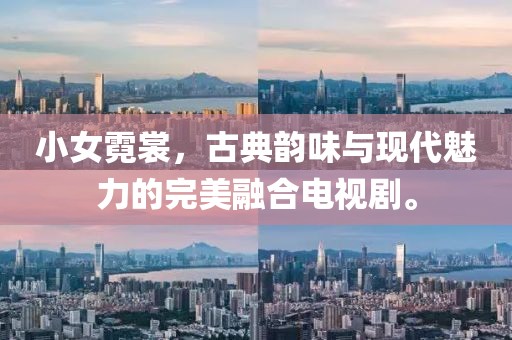 小女霓裳，古典韵味与现代魅力的完美融合电视剧。