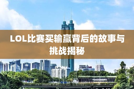 LOL比赛买输赢背后的故事与挑战揭秘