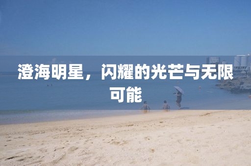 澄海明星，闪耀的光芒与无限可能