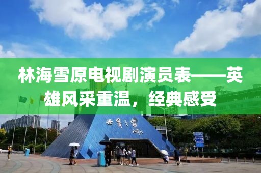 林海雪原电视剧演员表——英雄风采重温，经典感受