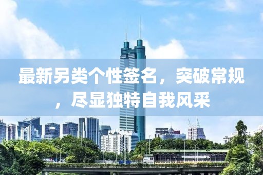 最新另类个性签名，突破常规，尽显独特自我风采