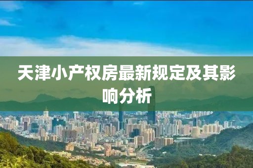 天津小产权房最新规定及其影响分析