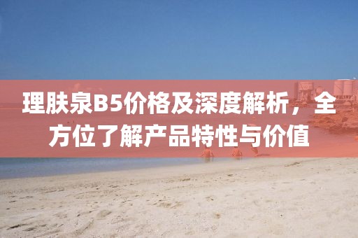 理肤泉B5价格及深度解析，全方位了解产品特性与价值