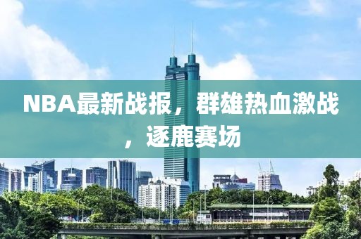 NBA最新战报，群雄热血激战，逐鹿赛场