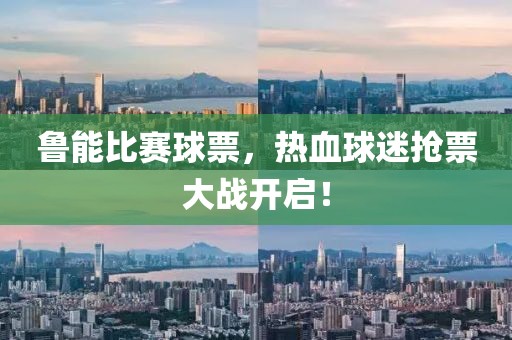 鲁能比赛球票，热血球迷抢票大战开启！