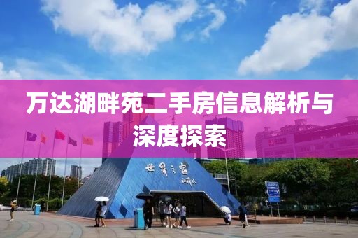 万达湖畔苑二手房信息解析与深度探索