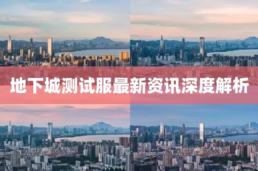 地下城测试服最新资讯深度解析