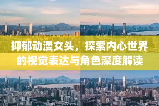 抑郁动漫女头，探索内心世界的视觉表达与角色深度解读
