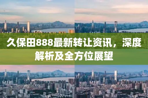 久保田888最新转让资讯，深度解析及全方位展望