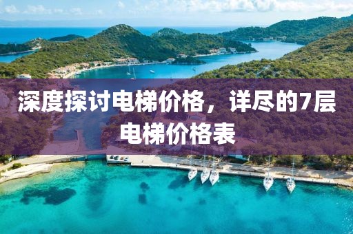 深度探讨电梯价格，详尽的7层电梯价格表