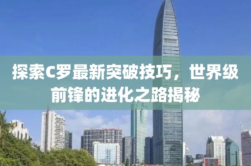 探索C罗最新突破技巧，世界级前锋的进化之路揭秘