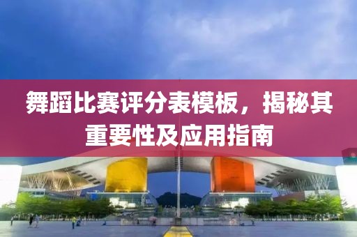 舞蹈比赛评分表模板，揭秘其重要性及应用指南