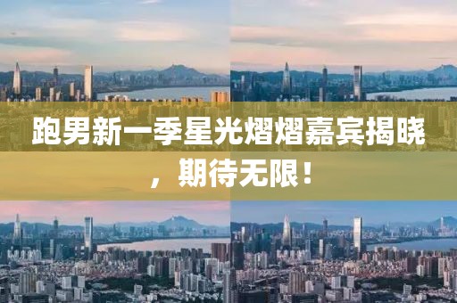 跑男新一季星光熠熠嘉宾揭晓，期待无限！