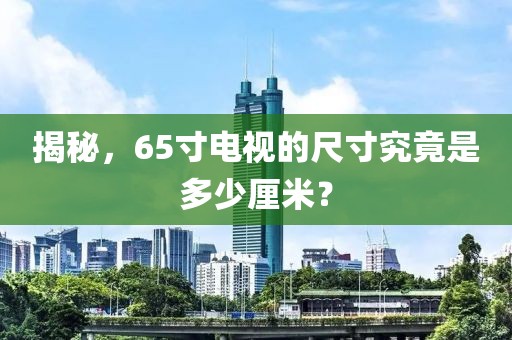 揭秘，65寸电视的尺寸究竟是多少厘米？