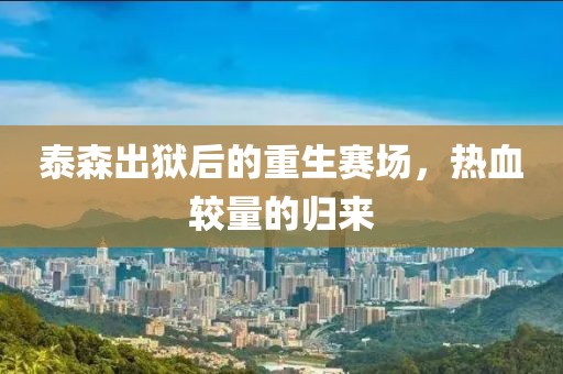 泰森出狱后的重生赛场，热血较量的归来