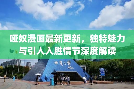 哑奴漫画最新更新，独特魅力与引人入胜情节深度解读