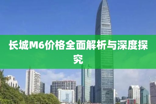 长城M6价格全面解析与深度探究