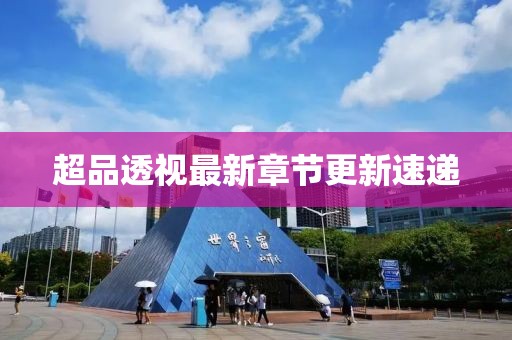 超品透视最新章节更新速递