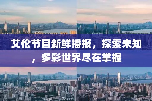 艾伦节目新鲜播报，探索未知，多彩世界尽在掌握