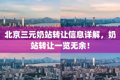 北京三元奶站转让信息详解，奶站转让一览无余！