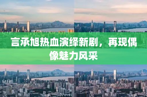 言承旭热血演绎新剧，再现偶像魅力风采