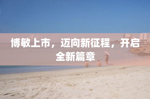 博敏上市，迈向新征程，开启全新篇章